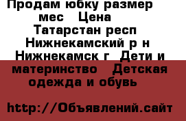 Продам юбку размер 12-24 мес › Цена ­ 150 - Татарстан респ., Нижнекамский р-н, Нижнекамск г. Дети и материнство » Детская одежда и обувь   